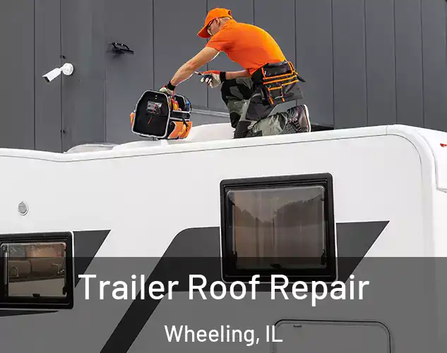  Trailer Roof Repair Wheeling, IL
